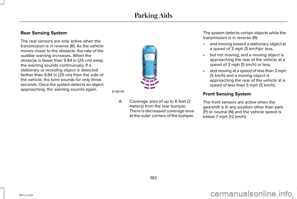 LINCOLN MKZ 2015 Owners Manual Rear Sensing System
The rear sensors are only active when the
transmission is in reverse (R). As the vehicle
moves closer to the obstacle, the rate of the
audible warning increases. When the
obstacle LINCOLN MKZ 2015 Owners Manual Rear Sensing System
The rear sensors are only active when the
transmission is in reverse (R). As the vehicle
moves closer to the obstacle, the rate of the
audible warning increases. When the
obstacle