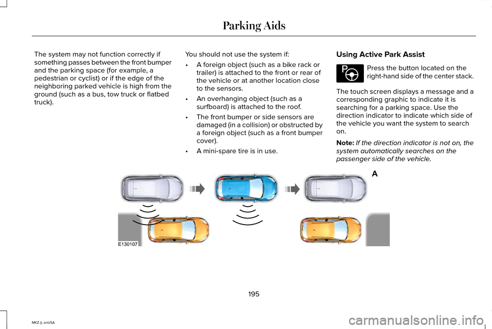 LINCOLN MKZ 2015 Owners Manual The system may not function correctly if
something passes between the front bumper
and the parking space (for example, a
pedestrian or cyclist) or if the edge of the
neighboring parked vehicle is high LINCOLN MKZ 2015 Owners Manual The system may not function correctly if
something passes between the front bumper
and the parking space (for example, a
pedestrian or cyclist) or if the edge of the
neighboring parked vehicle is high