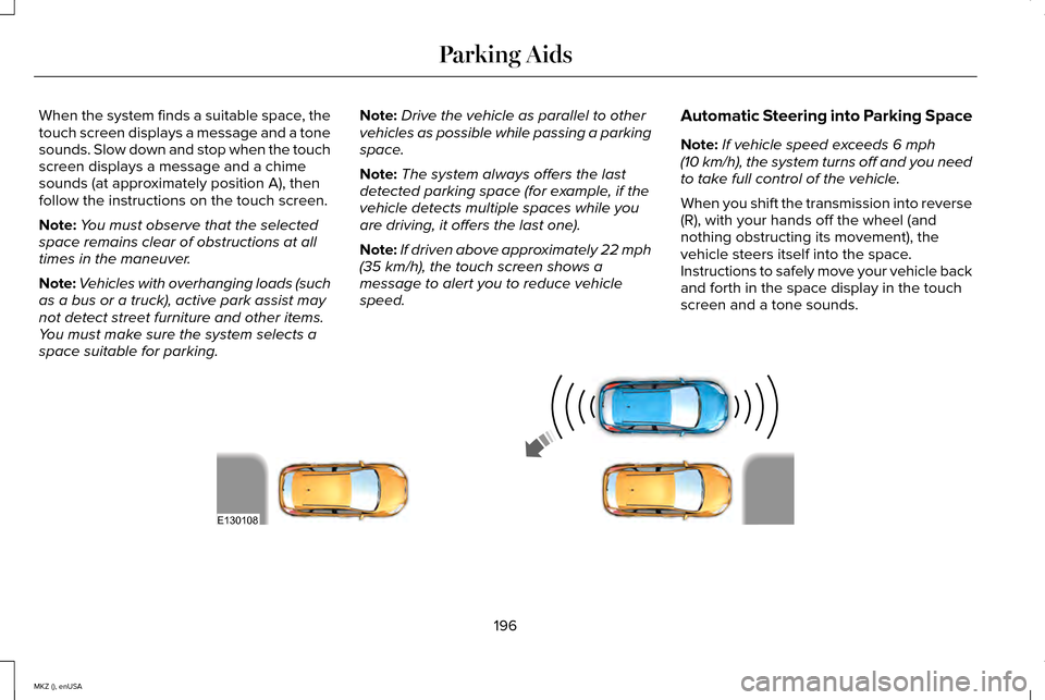 LINCOLN MKZ 2015 Owners Manual When the system finds a suitable space, the
touch screen displays a message and a tone
sounds. Slow down and stop when the touch
screen displays a message and a chime
sounds (at approximately position LINCOLN MKZ 2015 Owners Manual When the system finds a suitable space, the
touch screen displays a message and a tone
sounds. Slow down and stop when the touch
screen displays a message and a chime
sounds (at approximately position