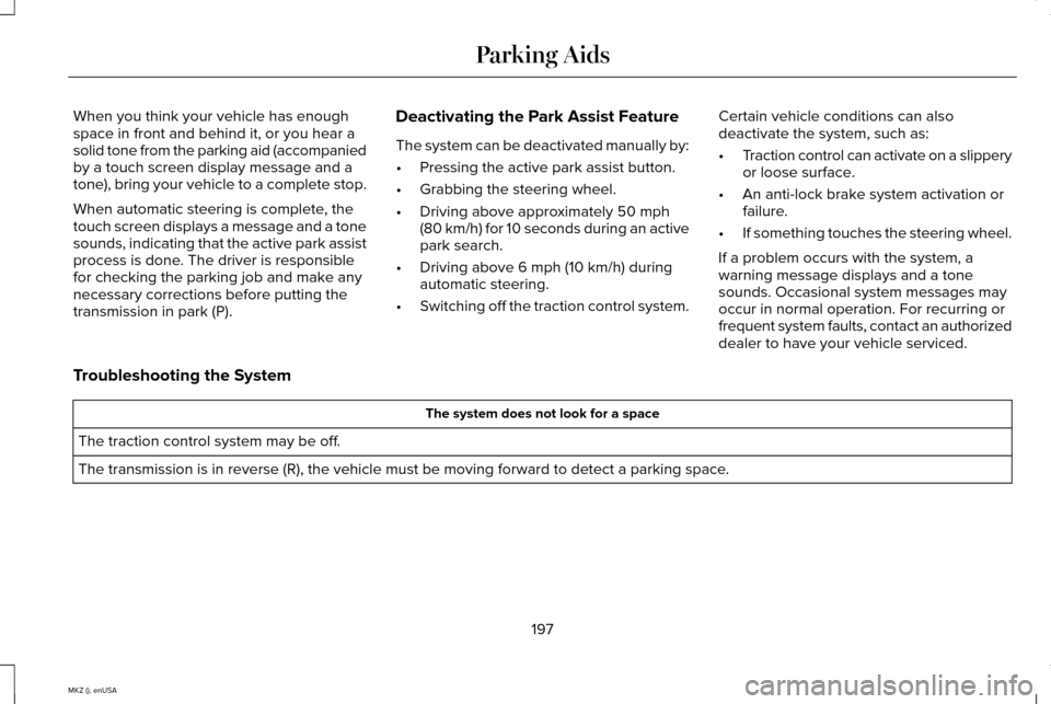 LINCOLN MKZ 2015 Owners Manual When you think your vehicle has enough
space in front and behind it, or you hear a
solid tone from the parking aid (accompanied
by a touch screen display message and a
tone), bring your vehicle to a c LINCOLN MKZ 2015 Owners Manual When you think your vehicle has enough
space in front and behind it, or you hear a
solid tone from the parking aid (accompanied
by a touch screen display message and a
tone), bring your vehicle to a c