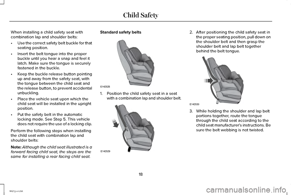 LINCOLN MKZ 2015 Owners Manual When installing a child safety seat with
combination lap and shoulder belts:
•
Use the correct safety belt buckle for that
seating position.
• Insert the belt tongue into the proper
buckle until y LINCOLN MKZ 2015 Owners Manual When installing a child safety seat with
combination lap and shoulder belts:
•
Use the correct safety belt buckle for that
seating position.
• Insert the belt tongue into the proper
buckle until y