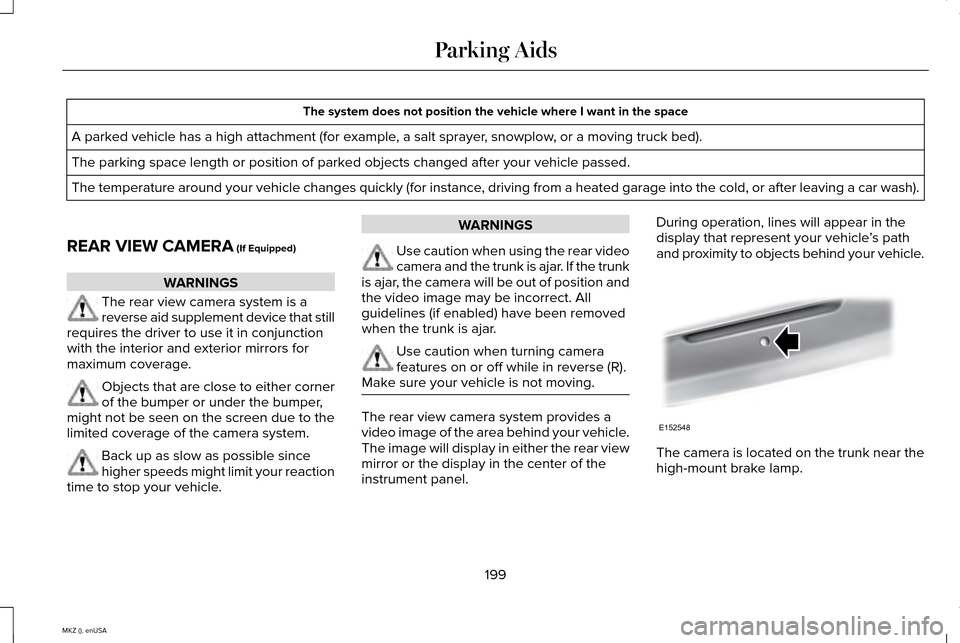 LINCOLN MKZ 2015 Owners Manual The system does not position the vehicle where I want in the space
A parked vehicle has a high attachment (for example, a salt sprayer, snowplow, or a moving truck bed).
The parking space length or po LINCOLN MKZ 2015 Owners Manual The system does not position the vehicle where I want in the space
A parked vehicle has a high attachment (for example, a salt sprayer, snowplow, or a moving truck bed).
The parking space length or po