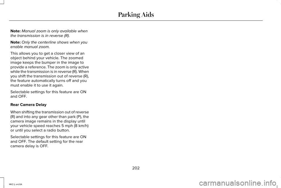 LINCOLN MKZ 2015 Owners Manual Note:
Manual zoom is only available when
the transmission is in reverse (R).
Note: Only the centerline shows when you
enable manual zoom.
This allows you to get a closer view of an
object behind your LINCOLN MKZ 2015 Owners Manual Note:
Manual zoom is only available when
the transmission is in reverse (R).
Note: Only the centerline shows when you
enable manual zoom.
This allows you to get a closer view of an
object behind your