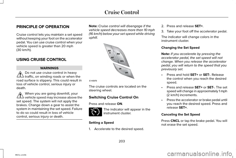 LINCOLN MKZ 2015 Owners Manual PRINCIPLE OF OPERATION
Cruise control lets you maintain a set speed
without keeping your foot on the accelerator
pedal. You can use cruise control when your
vehicle speed is greater than 20 mph
(30 km LINCOLN MKZ 2015 Owners Manual PRINCIPLE OF OPERATION
Cruise control lets you maintain a set speed
without keeping your foot on the accelerator
pedal. You can use cruise control when your
vehicle speed is greater than 20 mph
(30 km