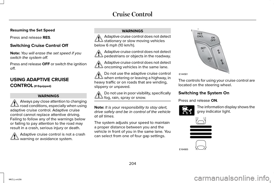 LINCOLN MKZ 2015 Owners Manual Resuming the Set Speed
Press and release RES.
Switching Cruise Control Off
Note: You will erase the set speed if you
switch the system off.
Press and release OFF or switch the ignition
off.
USING ADAP LINCOLN MKZ 2015 Owners Manual Resuming the Set Speed
Press and release RES.
Switching Cruise Control Off
Note: You will erase the set speed if you
switch the system off.
Press and release OFF or switch the ignition
off.
USING ADAP