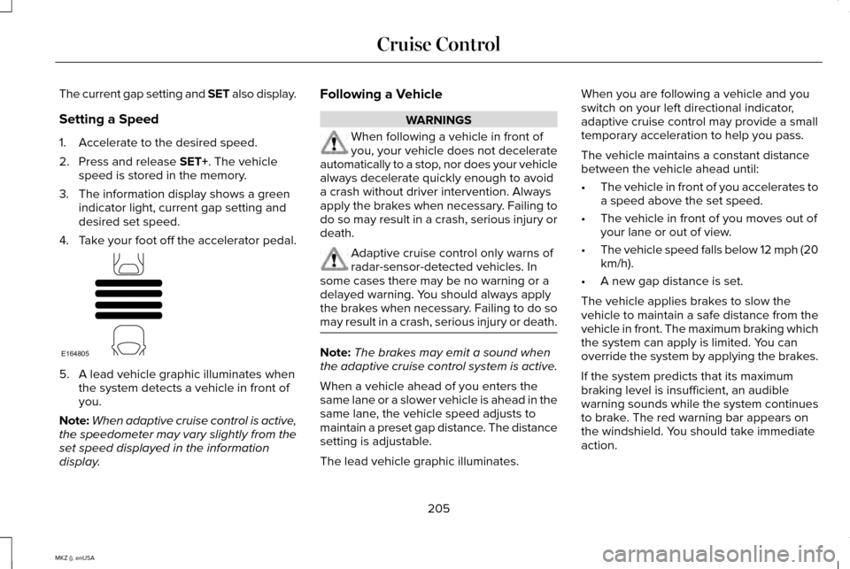 LINCOLN MKZ 2015 Owners Manual The current gap setting and SET also display.
Setting a Speed
1. Accelerate to the desired speed.
2. Press and release SET+. The vehicle
speed is stored in the memory.
3. The information display shows LINCOLN MKZ 2015 Owners Manual The current gap setting and SET also display.
Setting a Speed
1. Accelerate to the desired speed.
2. Press and release SET+. The vehicle
speed is stored in the memory.
3. The information display shows