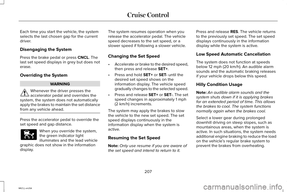 LINCOLN MKZ 2015 Owners Manual Each time you start the vehicle, the system
selects the last chosen gap for the current
driver.
Disengaging the System
Press the brake pedal or press CNCL. The
last set speed displays in grey but does LINCOLN MKZ 2015 Owners Manual Each time you start the vehicle, the system
selects the last chosen gap for the current
driver.
Disengaging the System
Press the brake pedal or press CNCL. The
last set speed displays in grey but does