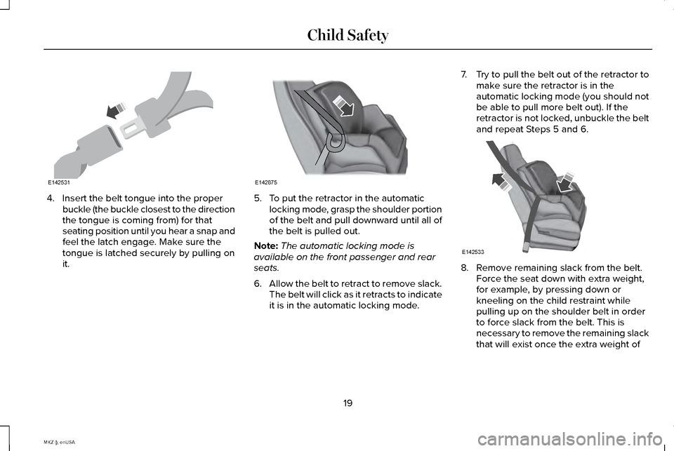 LINCOLN MKZ 2015 Owners Manual 4. Insert the belt tongue into the proper
buckle (the buckle closest to the direction
the tongue is coming from) for that
seating position until you hear a snap and
feel the latch engage. Make sure th LINCOLN MKZ 2015 Owners Manual 4. Insert the belt tongue into the proper
buckle (the buckle closest to the direction
the tongue is coming from) for that
seating position until you hear a snap and
feel the latch engage. Make sure th