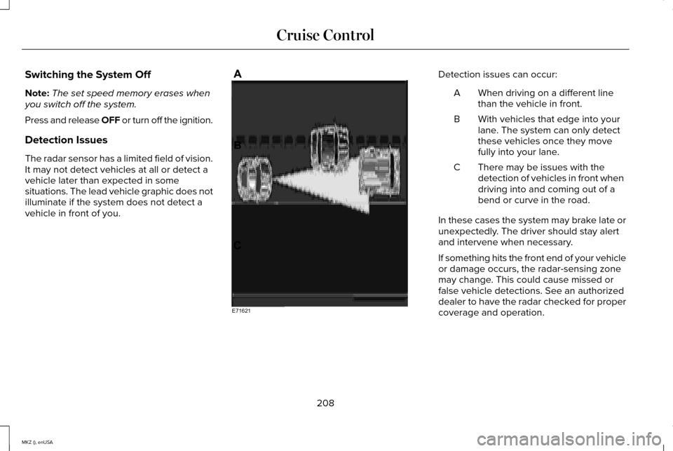 LINCOLN MKZ 2015 Owners Manual Switching the System Off
Note:
The set speed memory erases when
you switch off the system.
Press and release OFF or turn off the ignition.
Detection Issues
The radar sensor has a limited field of visi LINCOLN MKZ 2015 Owners Manual Switching the System Off
Note:
The set speed memory erases when
you switch off the system.
Press and release OFF or turn off the ignition.
Detection Issues
The radar sensor has a limited field of visi