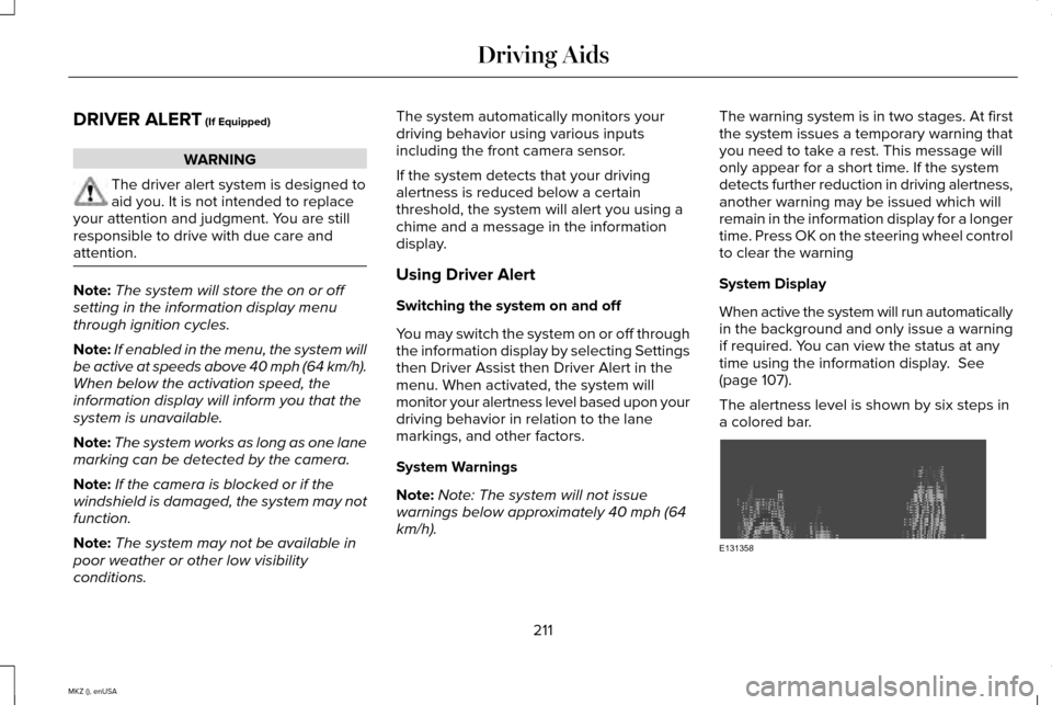 LINCOLN MKZ 2015 Owners Manual DRIVER ALERT (If Equipped)
WARNING
The driver alert system is designed to
aid you. It is not intended to replace
your attention and judgment. You are still
responsible to drive with due care and
atten LINCOLN MKZ 2015 Owners Manual DRIVER ALERT (If Equipped)
WARNING
The driver alert system is designed to
aid you. It is not intended to replace
your attention and judgment. You are still
responsible to drive with due care and
atten