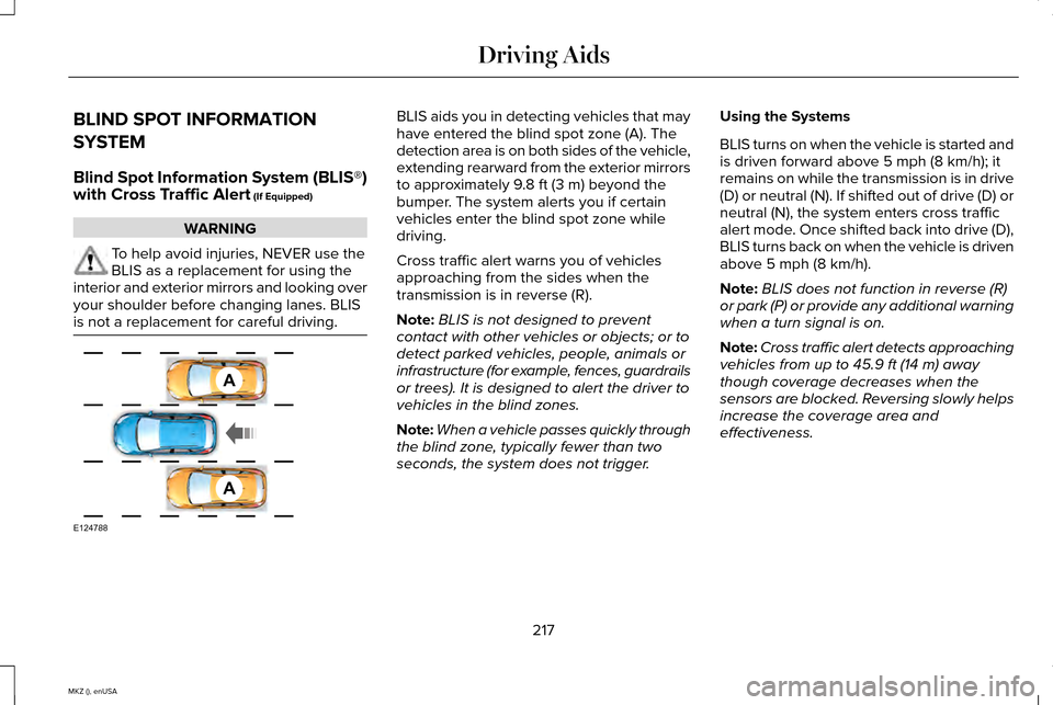 LINCOLN MKZ 2015 Owners Manual BLIND SPOT INFORMATION
SYSTEM
Blind Spot Information System (BLIS®)
with Cross Traffic Alert (If Equipped)
WARNING
To help avoid injuries, NEVER use the
BLIS as a replacement for using the
interior a LINCOLN MKZ 2015 Owners Manual BLIND SPOT INFORMATION
SYSTEM
Blind Spot Information System (BLIS®)
with Cross Traffic Alert (If Equipped)
WARNING
To help avoid injuries, NEVER use the
BLIS as a replacement for using the
interior a
