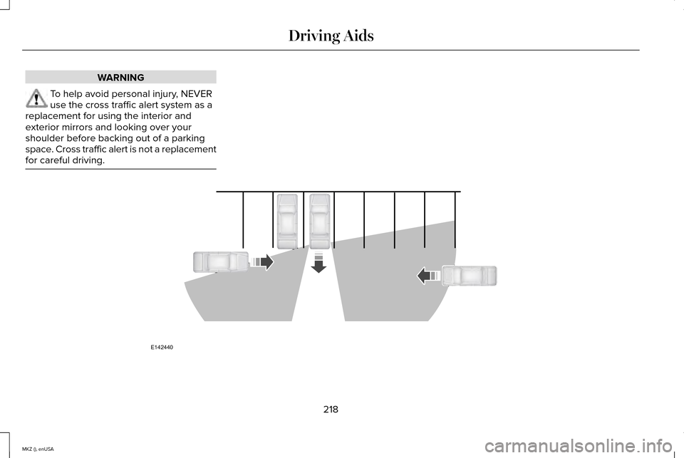 LINCOLN MKZ 2015 Owners Manual WARNING
To help avoid personal injury, NEVER
use the cross traffic alert system as a
replacement for using the interior and
exterior mirrors and looking over your
shoulder before backing out of a park LINCOLN MKZ 2015 Owners Manual WARNING
To help avoid personal injury, NEVER
use the cross traffic alert system as a
replacement for using the interior and
exterior mirrors and looking over your
shoulder before backing out of a park