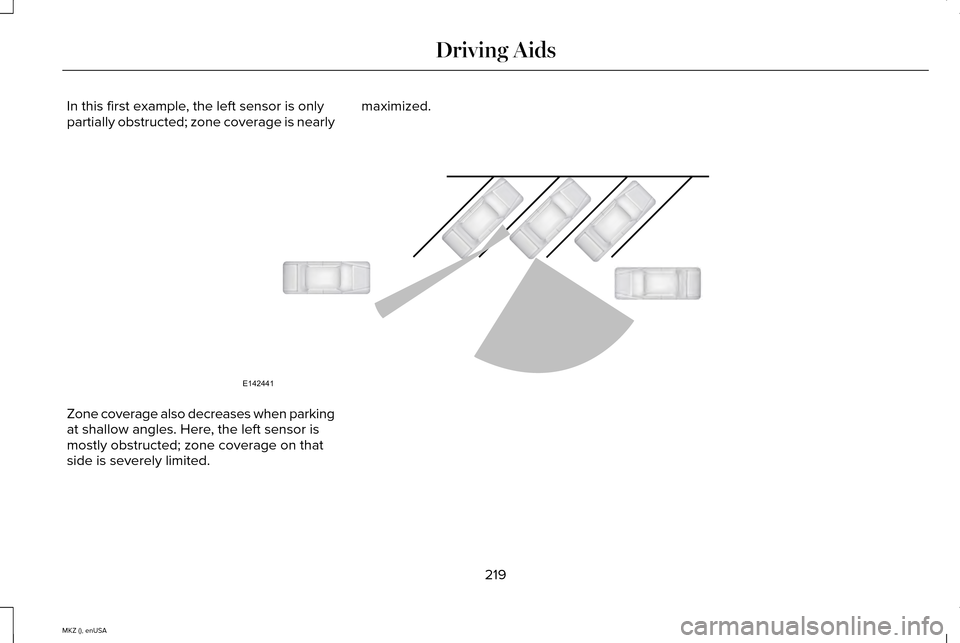 LINCOLN MKZ 2015 Owners Manual In this first example, the left sensor is only
partially obstructed; zone coverage is nearly
maximized.Zone coverage also decreases when parking
at shallow angles. Here, the left sensor is
mostly obst LINCOLN MKZ 2015 Owners Manual In this first example, the left sensor is only
partially obstructed; zone coverage is nearly
maximized.Zone coverage also decreases when parking
at shallow angles. Here, the left sensor is
mostly obst