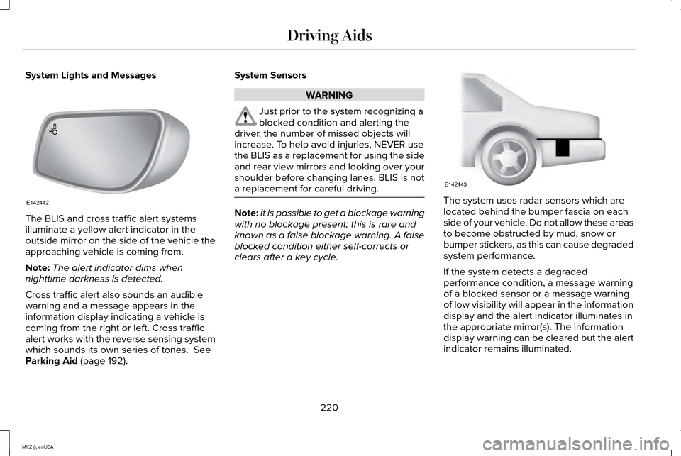 LINCOLN MKZ 2015  Owners Manual System Lights and Messages
The BLIS and cross traffic alert systems
illuminate a yellow alert indicator in the
outside mirror on the side of the vehicle the
approaching vehicle is coming from.
Note:
T