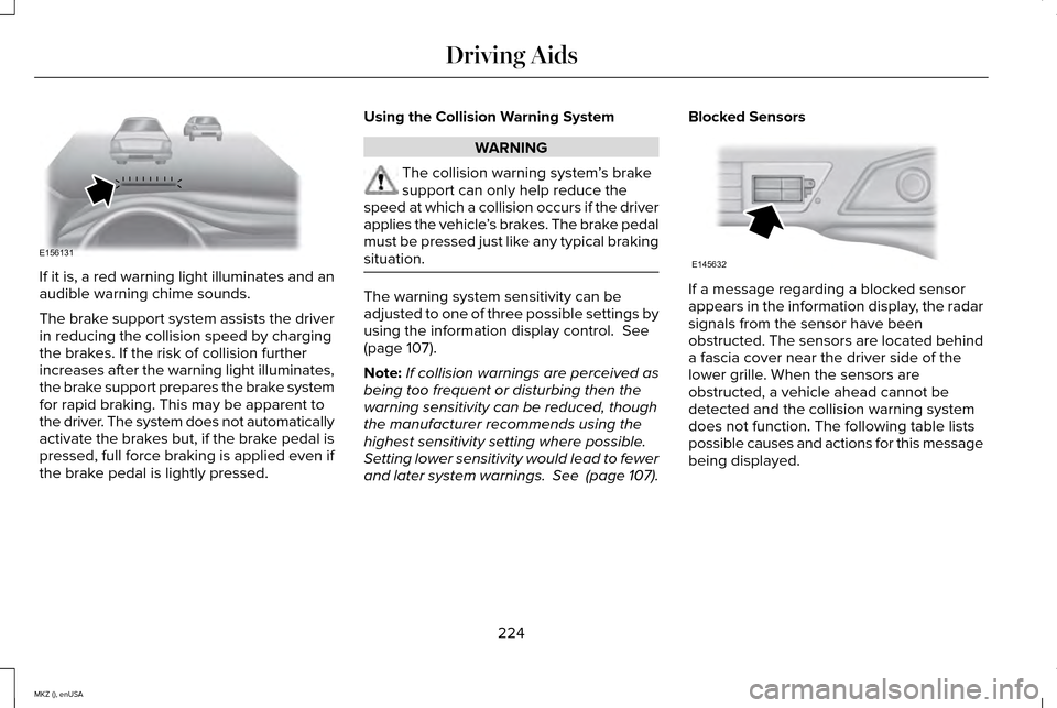LINCOLN MKZ 2015 Owners Manual If it is, a red warning light illuminates and an
audible warning chime sounds.
The brake support system assists the driver
in reducing the collision speed by charging
the brakes. If the risk of collis LINCOLN MKZ 2015 Owners Manual If it is, a red warning light illuminates and an
audible warning chime sounds.
The brake support system assists the driver
in reducing the collision speed by charging
the brakes. If the risk of collis