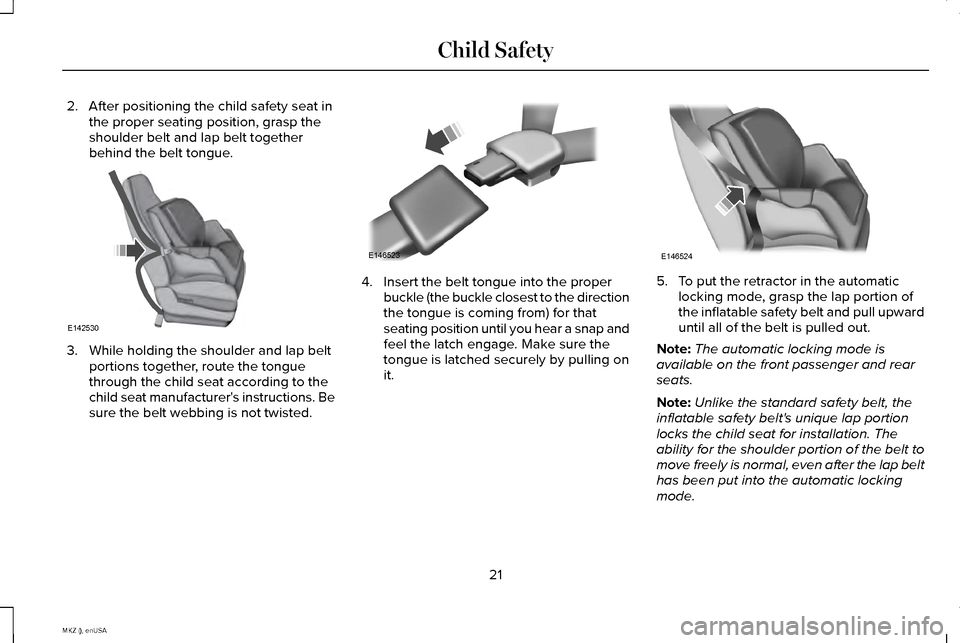 LINCOLN MKZ 2015 Owners Manual 2. After positioning the child safety seat in
the proper seating position, grasp the
shoulder belt and lap belt together
behind the belt tongue. 3. While holding the shoulder and lap belt
portions tog LINCOLN MKZ 2015 Owners Manual 2. After positioning the child safety seat in
the proper seating position, grasp the
shoulder belt and lap belt together
behind the belt tongue. 3. While holding the shoulder and lap belt
portions tog