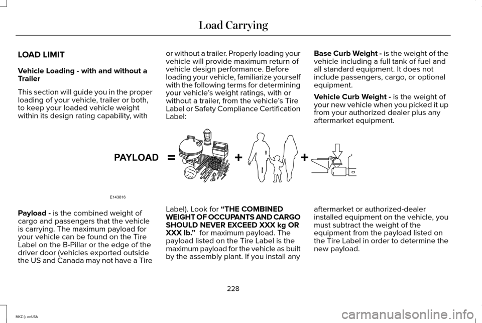 LINCOLN MKZ 2015 Owners Manual LOAD LIMIT
Vehicle Loading - with and without a
Trailer
This section will guide you in the proper
loading of your vehicle, trailer or both,
to keep your loaded vehicle weight
within its design rating LINCOLN MKZ 2015 Owners Manual LOAD LIMIT
Vehicle Loading - with and without a
Trailer
This section will guide you in the proper
loading of your vehicle, trailer or both,
to keep your loaded vehicle weight
within its design rating