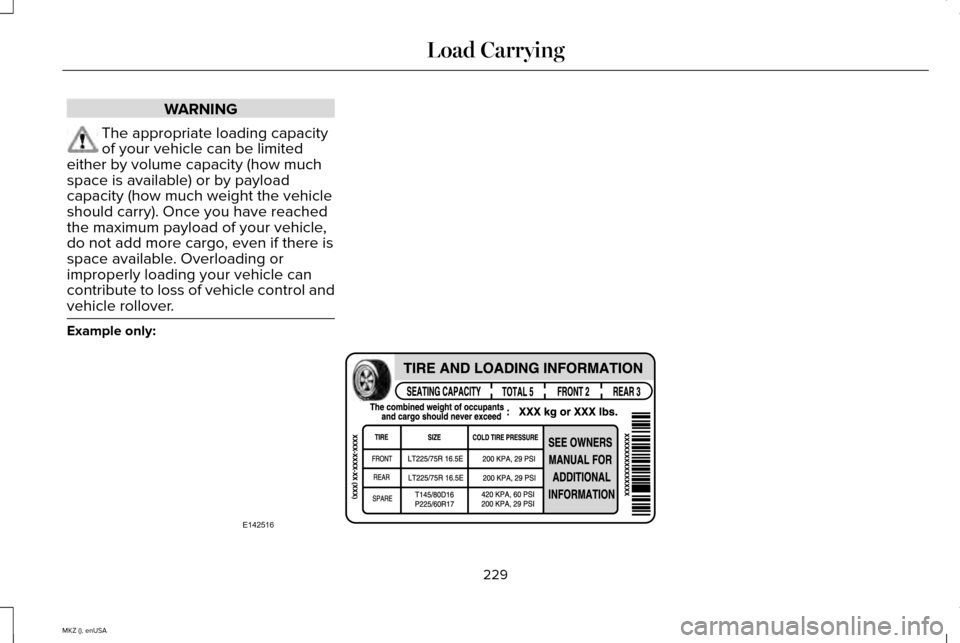 LINCOLN MKZ 2015 Owners Manual WARNING
The appropriate loading capacity
of your vehicle can be limited
either by volume capacity (how much
space is available) or by payload
capacity (how much weight the vehicle
should carry). Once LINCOLN MKZ 2015 Owners Manual WARNING
The appropriate loading capacity
of your vehicle can be limited
either by volume capacity (how much
space is available) or by payload
capacity (how much weight the vehicle
should carry). Once