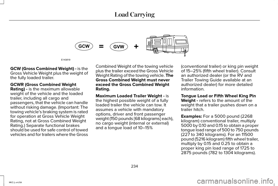 LINCOLN MKZ 2015 Owners Manual GCW (Gross Combined Weight) - is the
Gross Vehicle Weight plus the weight of
the fully loaded trailer.
GCWR (Gross Combined Weight
Rating) - is the maximum allowable
weight of the vehicle and the load LINCOLN MKZ 2015 Owners Manual GCW (Gross Combined Weight) - is the
Gross Vehicle Weight plus the weight of
the fully loaded trailer.
GCWR (Gross Combined Weight
Rating) - is the maximum allowable
weight of the vehicle and the load