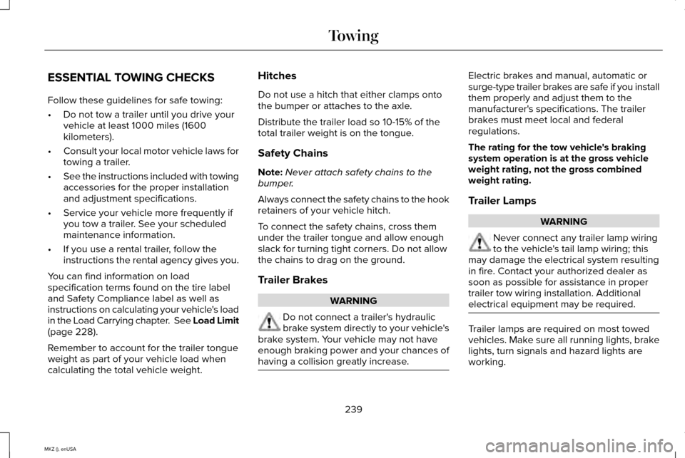 LINCOLN MKZ 2015 Owners Manual ESSENTIAL TOWING CHECKS
Follow these guidelines for safe towing:
•
Do not tow a trailer until you drive your
vehicle at least 1000 miles (1600
kilometers).
• Consult your local motor vehicle laws LINCOLN MKZ 2015 Owners Manual ESSENTIAL TOWING CHECKS
Follow these guidelines for safe towing:
•
Do not tow a trailer until you drive your
vehicle at least 1000 miles (1600
kilometers).
• Consult your local motor vehicle laws