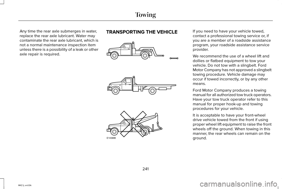 LINCOLN MKZ 2015 Owners Manual Any time the rear axle submerges in water,
replace the rear axle lubricant. Water may
contaminate the rear axle lubricant, which is
not a normal maintenance inspection item
unless there is a possibili LINCOLN MKZ 2015 Owners Manual Any time the rear axle submerges in water,
replace the rear axle lubricant. Water may
contaminate the rear axle lubricant, which is
not a normal maintenance inspection item
unless there is a possibili