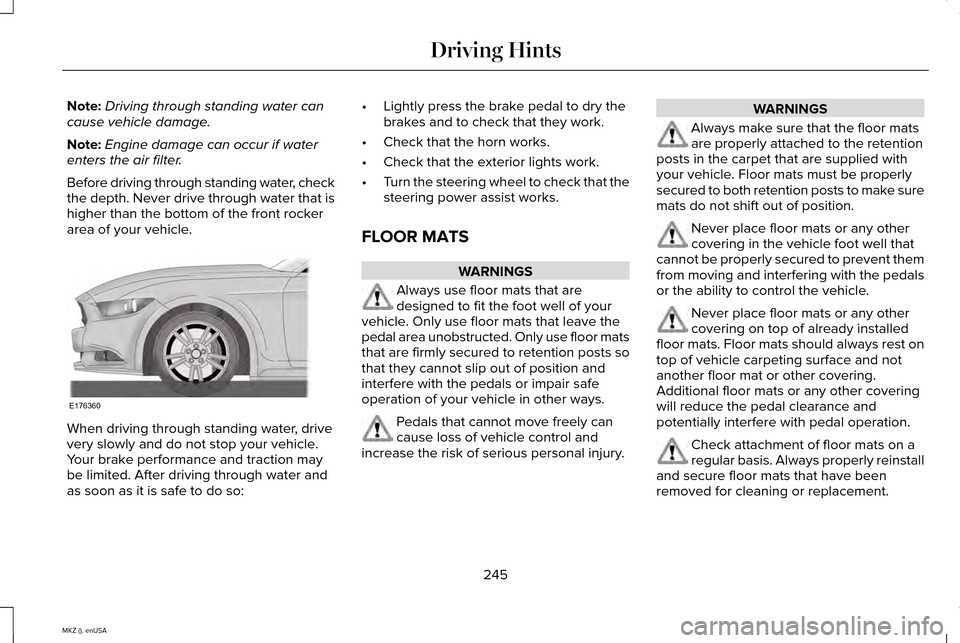 LINCOLN MKZ 2015 Owners Manual Note:
Driving through standing water can
cause vehicle damage.
Note: Engine damage can occur if water
enters the air filter.
Before driving through standing water, check
the depth. Never drive through LINCOLN MKZ 2015 Owners Manual Note:
Driving through standing water can
cause vehicle damage.
Note: Engine damage can occur if water
enters the air filter.
Before driving through standing water, check
the depth. Never drive through