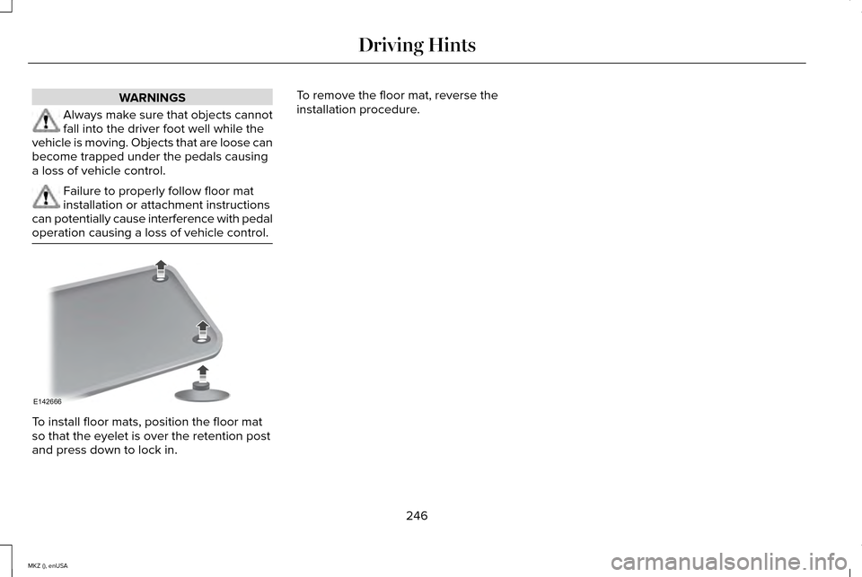 LINCOLN MKZ 2015 Owners Manual WARNINGS
Always make sure that objects cannot
fall into the driver foot well while the
vehicle is moving. Objects that are loose can
become trapped under the pedals causing
a loss of vehicle control. LINCOLN MKZ 2015 Owners Manual WARNINGS
Always make sure that objects cannot
fall into the driver foot well while the
vehicle is moving. Objects that are loose can
become trapped under the pedals causing
a loss of vehicle control.
