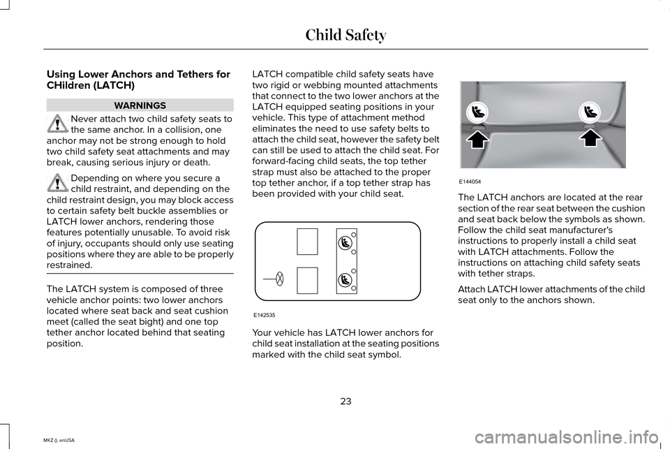 LINCOLN MKZ 2015 Owners Manual Using Lower Anchors and Tethers for
CHildren (LATCH)
WARNINGS
Never attach two child safety seats to
the same anchor. In a collision, one
anchor may not be strong enough to hold
two child safety seat LINCOLN MKZ 2015 Owners Manual Using Lower Anchors and Tethers for
CHildren (LATCH)
WARNINGS
Never attach two child safety seats to
the same anchor. In a collision, one
anchor may not be strong enough to hold
two child safety seat