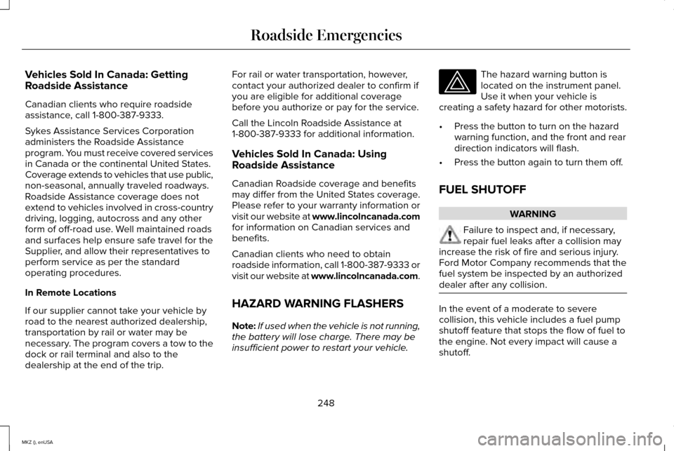 LINCOLN MKZ 2015  Owners Manual Vehicles Sold In Canada: Getting
Roadside Assistance
Canadian clients who require roadside
assistance, call 1-800-387-9333.
Sykes Assistance Services Corporation
administers the Roadside Assistance
pr