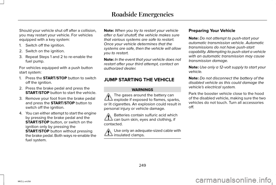 LINCOLN MKZ 2015  Owners Manual Should your vehicle shut off after a collision,
you may restart your vehicle. For vehicles
equipped with a key system:
1. Switch off the ignition.
2. Switch on the ignition.
3. Repeat Steps 1 and 2 to