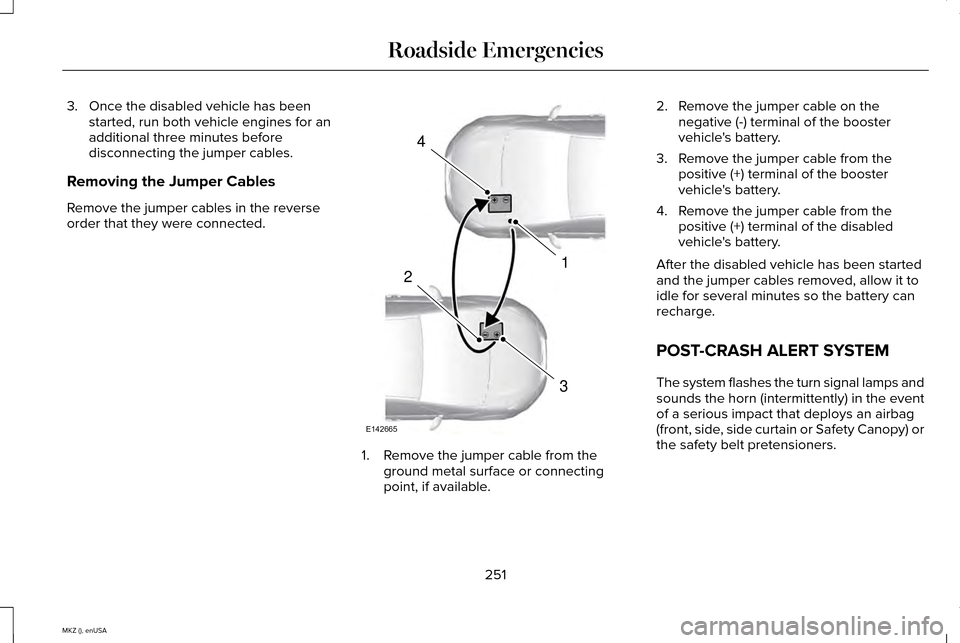 LINCOLN MKZ 2015  Owners Manual 3. Once the disabled vehicle has been
started, run both vehicle engines for an
additional three minutes before
disconnecting the jumper cables.
Removing the Jumper Cables
Remove the jumper cables in t