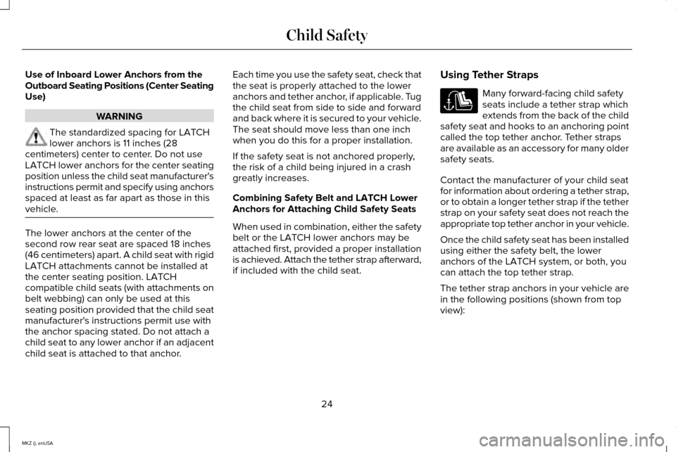 LINCOLN MKZ 2015 Owners Manual Use of Inboard Lower Anchors from the
Outboard Seating Positions (Center Seating
Use)
WARNING
The standardized spacing for LATCH
lower anchors is 11 inches (28
centimeters) center to center. Do not us LINCOLN MKZ 2015 Owners Manual Use of Inboard Lower Anchors from the
Outboard Seating Positions (Center Seating
Use)
WARNING
The standardized spacing for LATCH
lower anchors is 11 inches (28
centimeters) center to center. Do not us