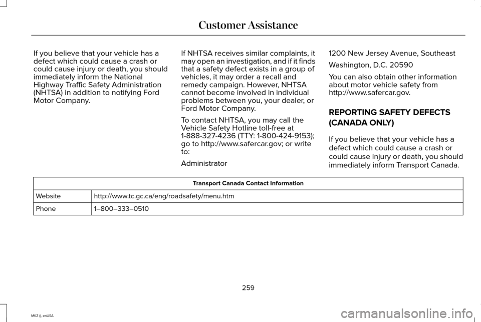 LINCOLN MKZ 2015 Owners Manual If you believe that your vehicle has a
defect which could cause a crash or
could cause injury or death, you should
immediately inform the National
Highway Traffic Safety Administration
(NHTSA) in addi LINCOLN MKZ 2015 Owners Manual If you believe that your vehicle has a
defect which could cause a crash or
could cause injury or death, you should
immediately inform the National
Highway Traffic Safety Administration
(NHTSA) in addi