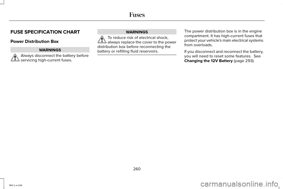 LINCOLN MKZ 2015  Owners Manual FUSE SPECIFICATION CHART
Power Distribution Box
WARNINGS
Always disconnect the battery before
servicing high-current fuses. WARNINGS
To reduce risk of electrical shock,
always replace the cover to the