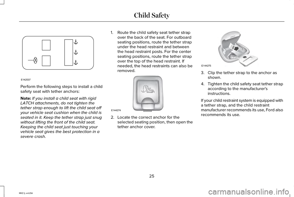 LINCOLN MKZ 2015 Owners Manual Perform the following steps to install a child
safety seat with tether anchors:
Note:
If you install a child seat with rigid
LATCH attachments, do not tighten the
tether strap enough to lift the child LINCOLN MKZ 2015 Owners Manual Perform the following steps to install a child
safety seat with tether anchors:
Note:
If you install a child seat with rigid
LATCH attachments, do not tighten the
tether strap enough to lift the child