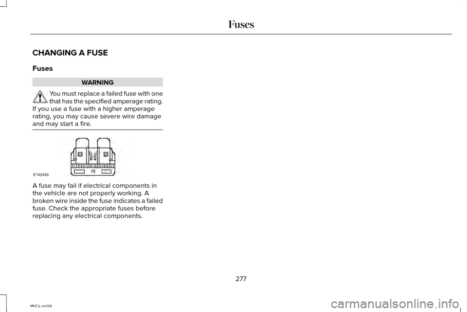 LINCOLN MKZ 2015  Owners Manual CHANGING A FUSE
Fuses
WARNING
You must replace a failed fuse with one
that has the specified amperage rating.
If you use a fuse with a higher amperage
rating, you may cause severe wire damage
and may 