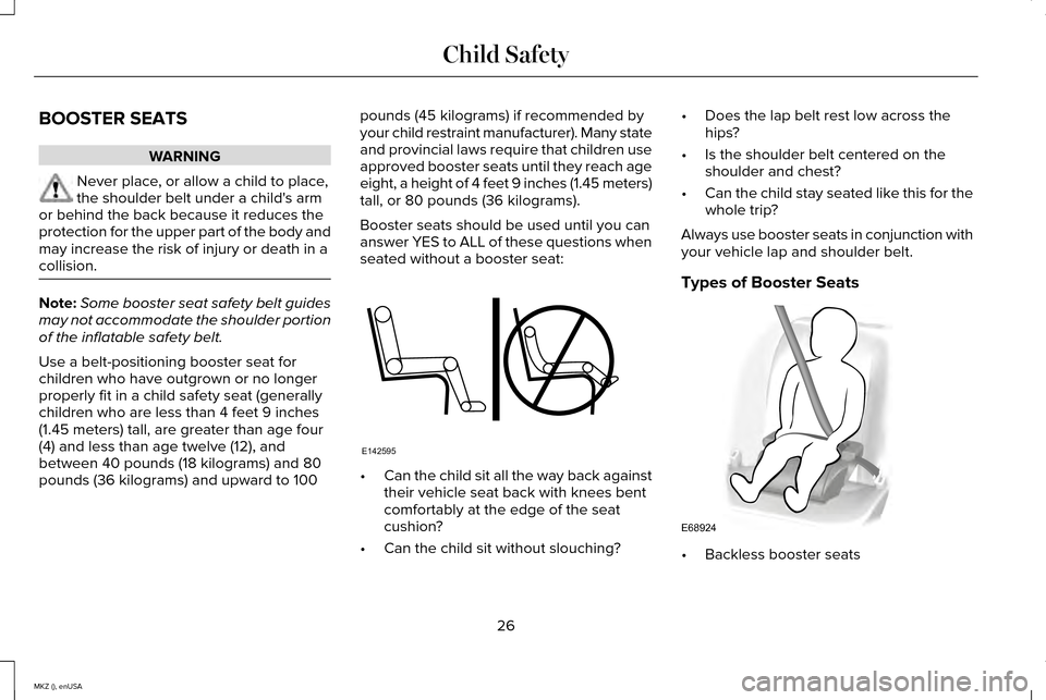 LINCOLN MKZ 2015 Owners Manual BOOSTER SEATS
WARNING
Never place, or allow a child to place,
the shoulder belt under a childs arm
or behind the back because it reduces the
protection for the upper part of the body and
may increase LINCOLN MKZ 2015 Owners Manual BOOSTER SEATS
WARNING
Never place, or allow a child to place,
the shoulder belt under a childs arm
or behind the back because it reduces the
protection for the upper part of the body and
may increase