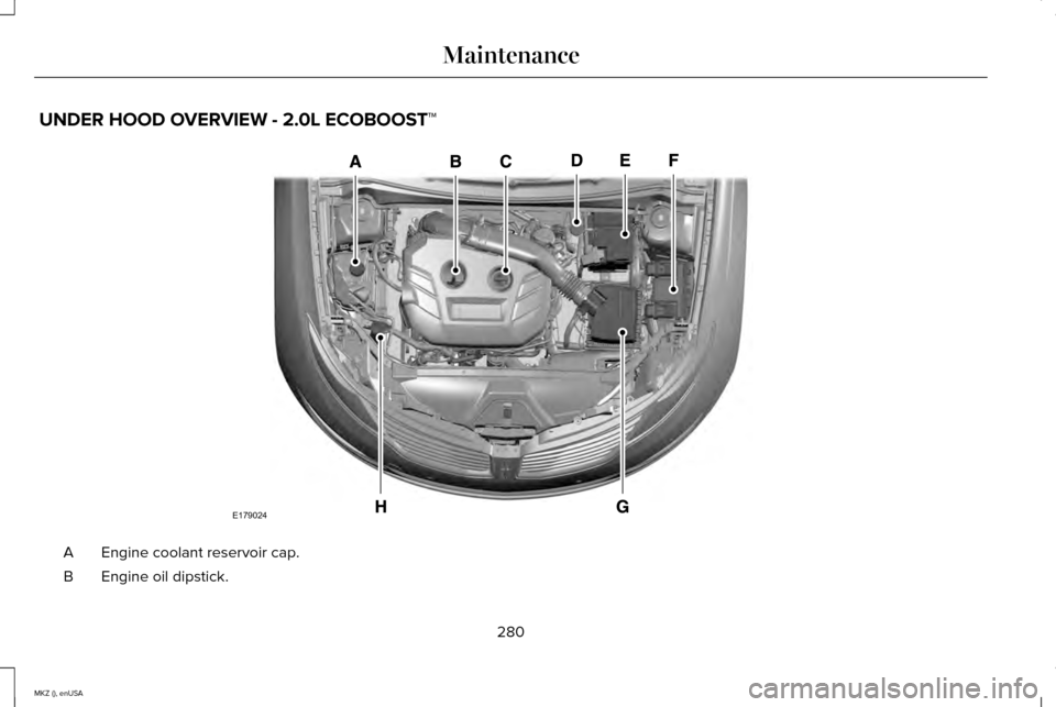 LINCOLN MKZ 2015 Owners Manual UNDER HOOD OVERVIEW - 2.0L ECOBOOST™
Engine coolant reservoir cap.
A
Engine oil dipstick.
B
280
MKZ (), enUSA MaintenanceE179024 LINCOLN MKZ 2015 Owners Manual UNDER HOOD OVERVIEW - 2.0L ECOBOOST™
Engine coolant reservoir cap.
A
Engine oil dipstick.
B
280
MKZ (), enUSA MaintenanceE179024