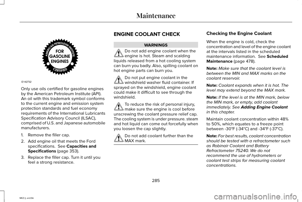 LINCOLN MKZ 2015 Owners Manual Only use oils certified for gasoline engines
by the American Petroleum Institute (API).
An oil with this trademark symbol conforms
to the current engine and emission system
protection standards and fu LINCOLN MKZ 2015 Owners Manual Only use oils certified for gasoline engines
by the American Petroleum Institute (API).
An oil with this trademark symbol conforms
to the current engine and emission system
protection standards and fu