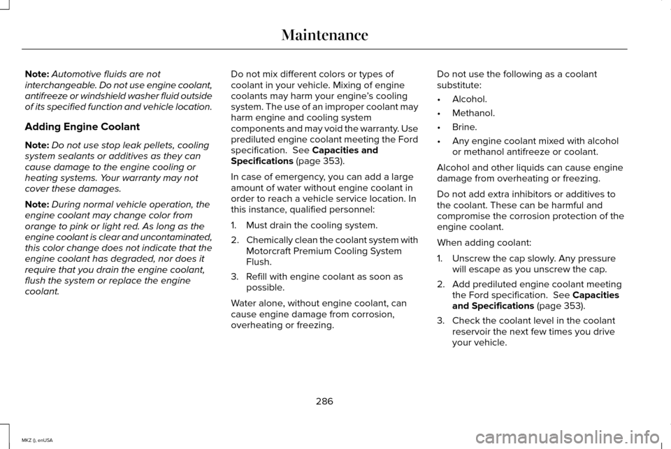 LINCOLN MKZ 2015 Owners Manual Note:
Automotive fluids are not
interchangeable. Do not use engine coolant,
antifreeze or windshield washer fluid outside
of its specified function and vehicle location.
Adding Engine Coolant
Note: Do LINCOLN MKZ 2015 Owners Manual Note:
Automotive fluids are not
interchangeable. Do not use engine coolant,
antifreeze or windshield washer fluid outside
of its specified function and vehicle location.
Adding Engine Coolant
Note: Do