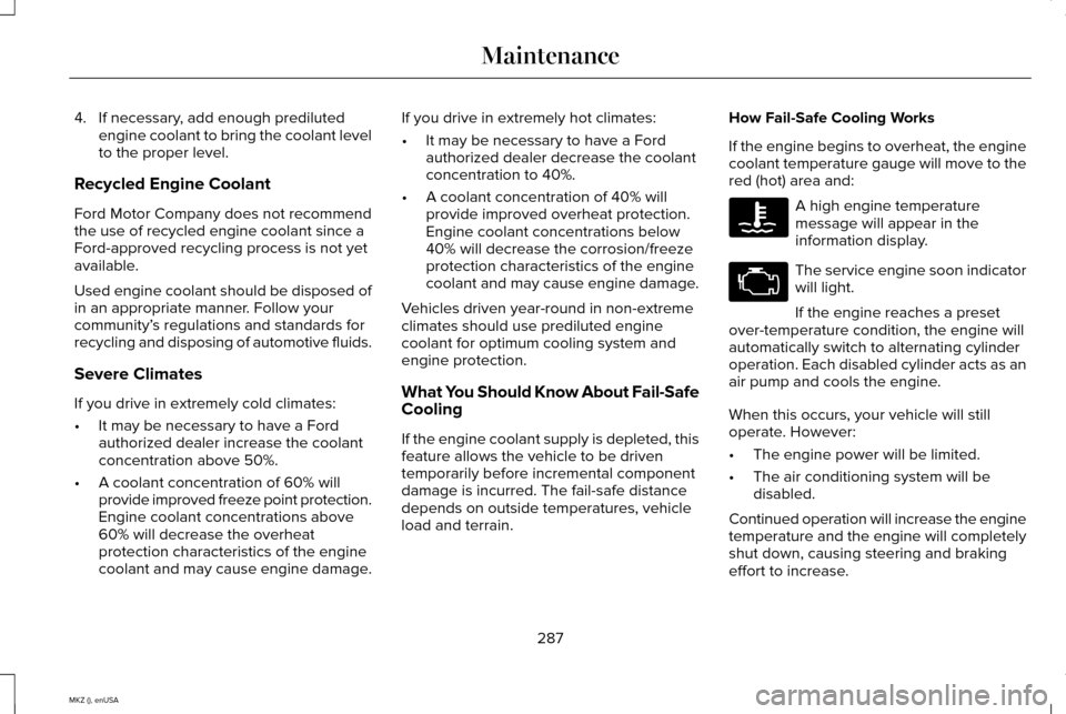 LINCOLN MKZ 2015 Owners Manual 4. If necessary, add enough prediluted
engine coolant to bring the coolant level
to the proper level.
Recycled Engine Coolant
Ford Motor Company does not recommend
the use of recycled engine coolant s LINCOLN MKZ 2015 Owners Manual 4. If necessary, add enough prediluted
engine coolant to bring the coolant level
to the proper level.
Recycled Engine Coolant
Ford Motor Company does not recommend
the use of recycled engine coolant s