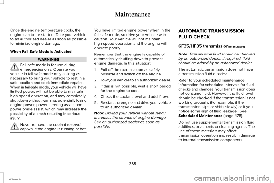 LINCOLN MKZ 2015 Owners Manual Once the engine temperature cools, the
engine can be re-started. Take your vehicle
to an authorized dealer as soon as possible
to minimize engine damage.
When Fail-Safe Mode Is Activated
WARNINGS
Fail LINCOLN MKZ 2015 Owners Manual Once the engine temperature cools, the
engine can be re-started. Take your vehicle
to an authorized dealer as soon as possible
to minimize engine damage.
When Fail-Safe Mode Is Activated
WARNINGS
Fail