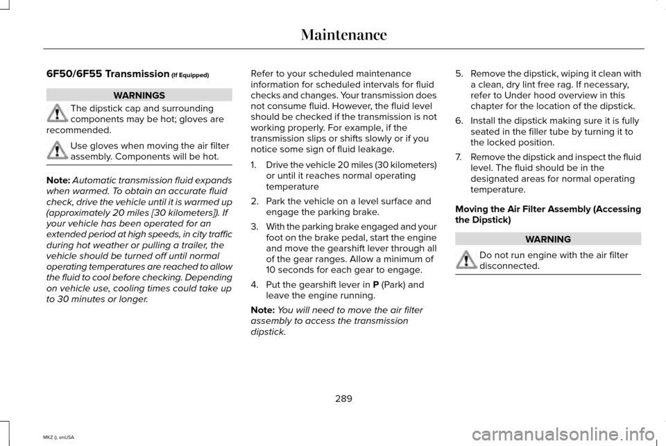 LINCOLN MKZ 2015 Owners Manual 6F50/6F55 Transmission (If Equipped)
WARNINGS
The dipstick cap and surrounding
components may be hot; gloves are
recommended. Use gloves when moving the air filter
assembly. Components will be hot.
No LINCOLN MKZ 2015 Owners Manual 6F50/6F55 Transmission (If Equipped)
WARNINGS
The dipstick cap and surrounding
components may be hot; gloves are
recommended. Use gloves when moving the air filter
assembly. Components will be hot.
No