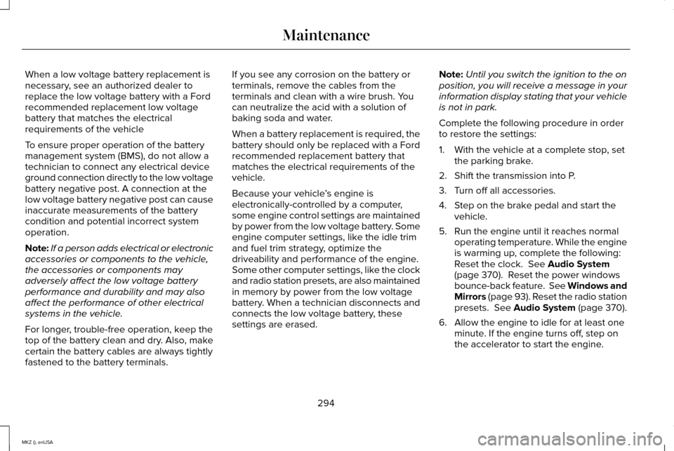 LINCOLN MKZ 2015 Owners Manual When a low voltage battery replacement is
necessary, see an authorized dealer to
replace the low voltage battery with a Ford
recommended replacement low voltage
battery that matches the electrical
req LINCOLN MKZ 2015 Owners Manual When a low voltage battery replacement is
necessary, see an authorized dealer to
replace the low voltage battery with a Ford
recommended replacement low voltage
battery that matches the electrical
req