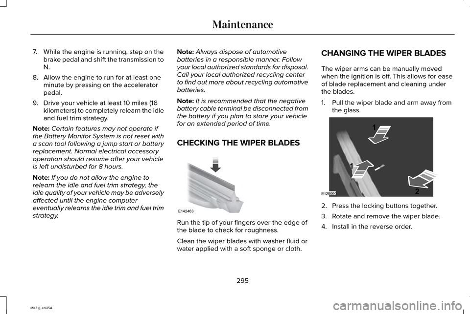 LINCOLN MKZ 2015 Owners Manual 7. While the engine is running, step on the
brake pedal and shift the transmission to
N.
8. Allow the engine to run for at least one minute by pressing on the accelerator
pedal.
9. Drive your vehicle LINCOLN MKZ 2015 Owners Manual 7. While the engine is running, step on the
brake pedal and shift the transmission to
N.
8. Allow the engine to run for at least one minute by pressing on the accelerator
pedal.
9. Drive your vehicle