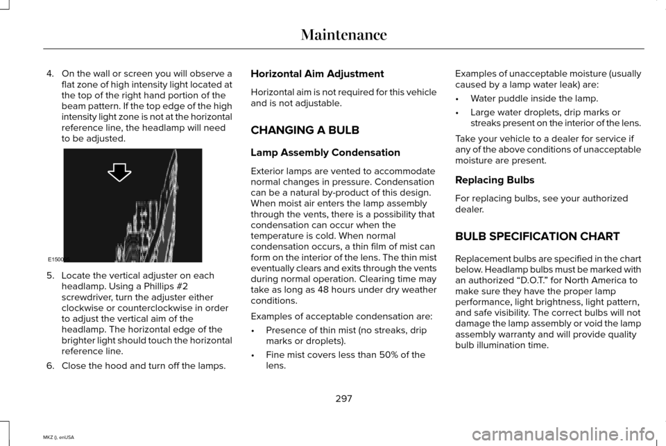 LINCOLN MKZ 2015 Owners Manual 4.
On the wall or screen you will observe a
flat zone of high intensity light located at
the top of the right hand portion of the
beam pattern. If the top edge of the high
intensity light zone is not LINCOLN MKZ 2015 Owners Manual 4.
On the wall or screen you will observe a
flat zone of high intensity light located at
the top of the right hand portion of the
beam pattern. If the top edge of the high
intensity light zone is not