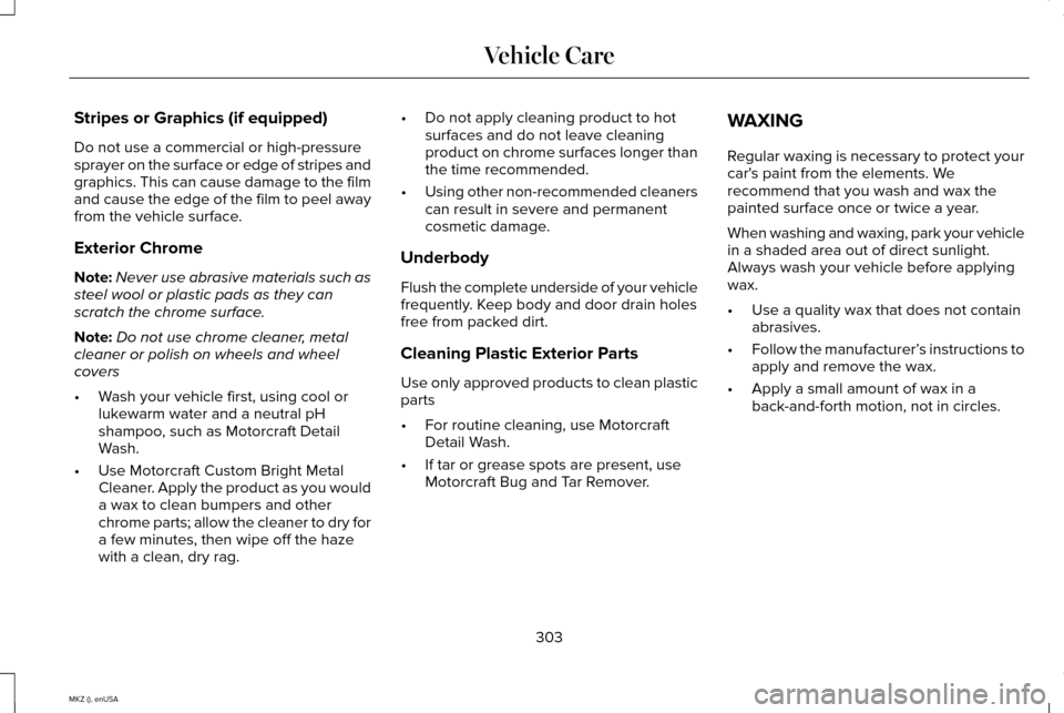 LINCOLN MKZ 2015 Owners Manual Stripes or Graphics (if equipped)
Do not use a commercial or high-pressure
sprayer on the surface or edge of stripes and
graphics. This can cause damage to the film
and cause the edge of the film to p LINCOLN MKZ 2015 Owners Manual Stripes or Graphics (if equipped)
Do not use a commercial or high-pressure
sprayer on the surface or edge of stripes and
graphics. This can cause damage to the film
and cause the edge of the film to p