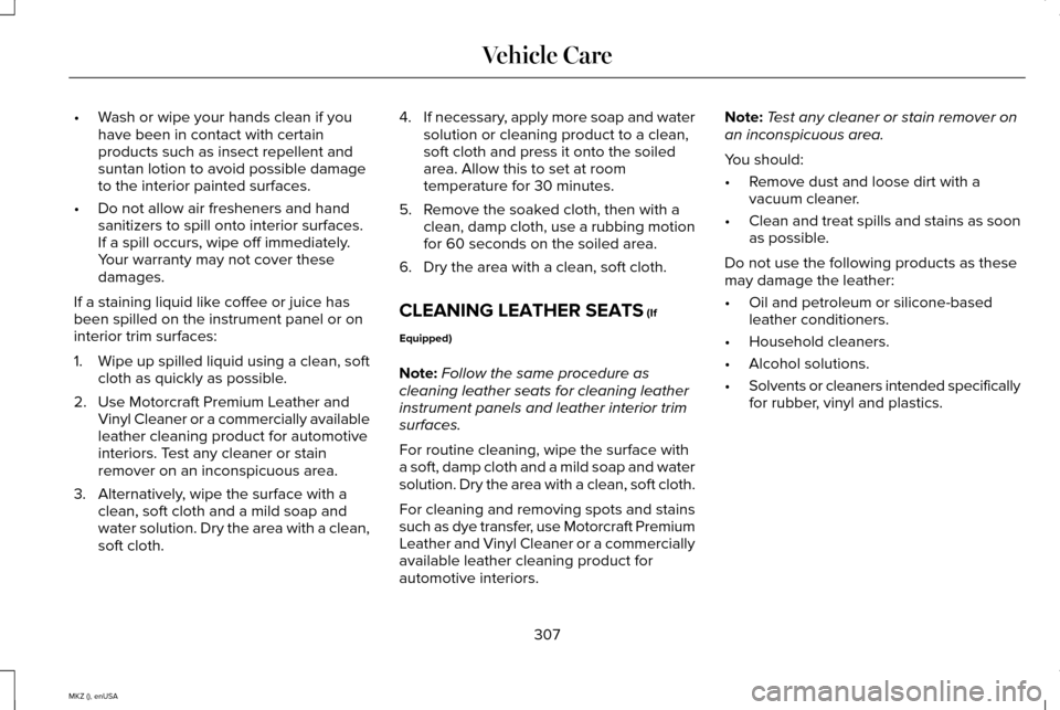 LINCOLN MKZ 2015 Owners Manual •
Wash or wipe your hands clean if you
have been in contact with certain
products such as insect repellent and
suntan lotion to avoid possible damage
to the interior painted surfaces.
• Do not all LINCOLN MKZ 2015 Owners Manual •
Wash or wipe your hands clean if you
have been in contact with certain
products such as insect repellent and
suntan lotion to avoid possible damage
to the interior painted surfaces.
• Do not all