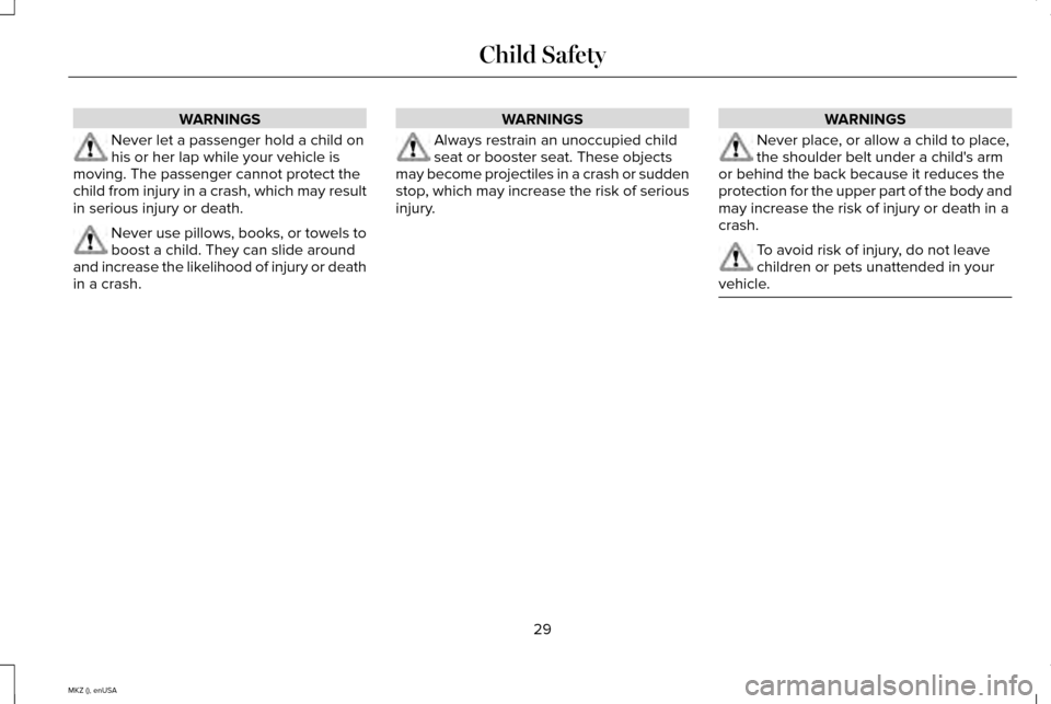 LINCOLN MKZ 2015 Owners Guide WARNINGS
Never let a passenger hold a child on
his or her lap while your vehicle is
moving. The passenger cannot protect the
child from injury in a crash, which may result
in serious injury or death. LINCOLN MKZ 2015 Owners Guide WARNINGS
Never let a passenger hold a child on
his or her lap while your vehicle is
moving. The passenger cannot protect the
child from injury in a crash, which may result
in serious injury or death.