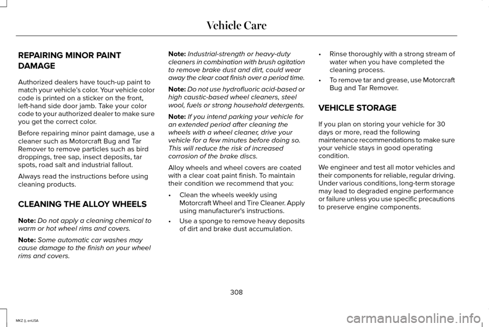 LINCOLN MKZ 2015 Owners Manual REPAIRING MINOR PAINT
DAMAGE
Authorized dealers have touch-up paint to
match your vehicle
’s color. Your vehicle color
code is printed on a sticker on the front,
left-hand side door jamb. Take your LINCOLN MKZ 2015 Owners Manual REPAIRING MINOR PAINT
DAMAGE
Authorized dealers have touch-up paint to
match your vehicle
’s color. Your vehicle color
code is printed on a sticker on the front,
left-hand side door jamb. Take your